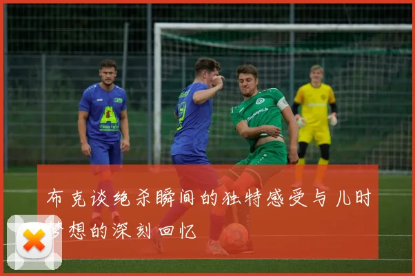 布克谈绝杀瞬间的独特感受与儿时梦想的深刻回忆