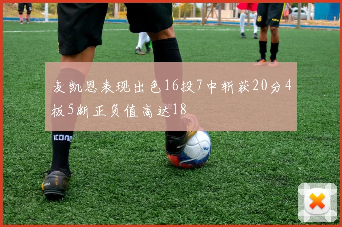 麦凯恩表现出色16投7中斩获20分4板5断正负值高达18