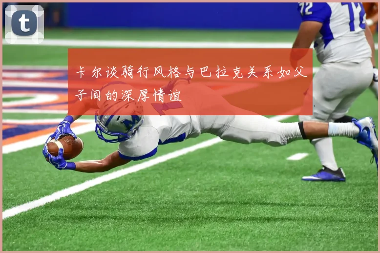 卡尔谈骑行风格与巴拉克关系如父子间的深厚情谊