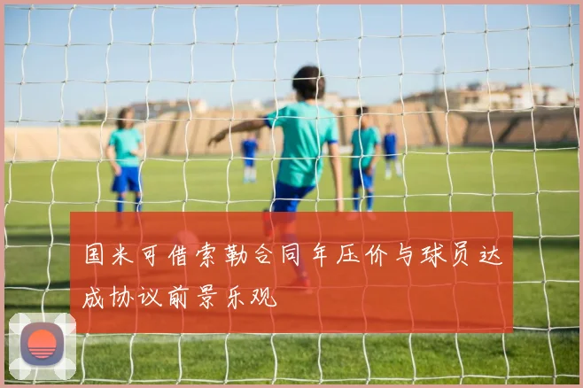 国米可借索勒合同年压价与球员达成协议前景乐观