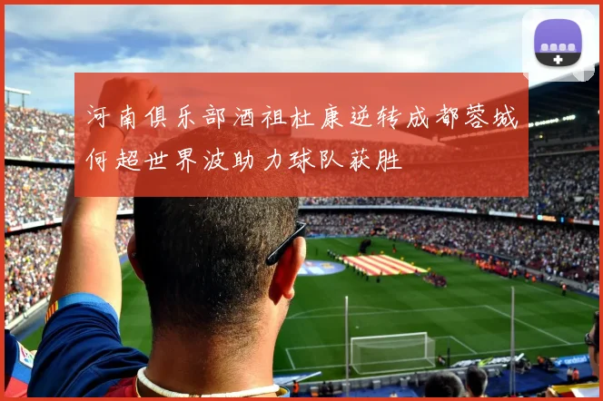 河南俱乐部酒祖杜康逆转成都蓉城何超世界波助力球队获胜