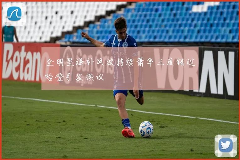 全明星递补风波持续萧华三度错过哈登引发热议