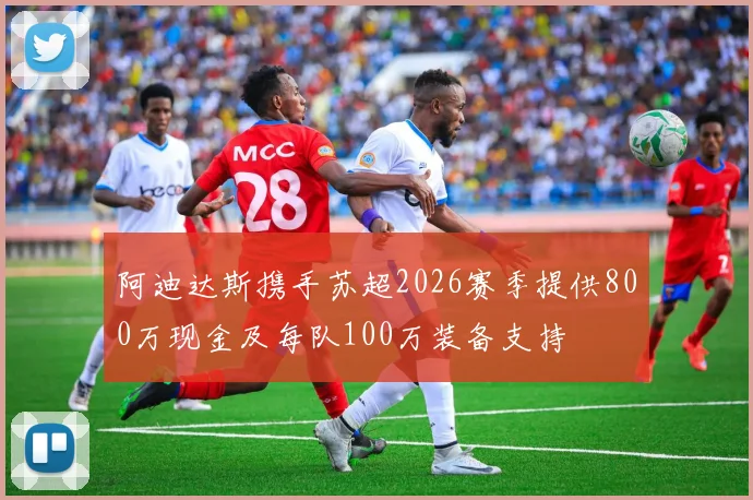 阿迪达斯携手苏超2026赛季提供800万现金及每队100万装备支持