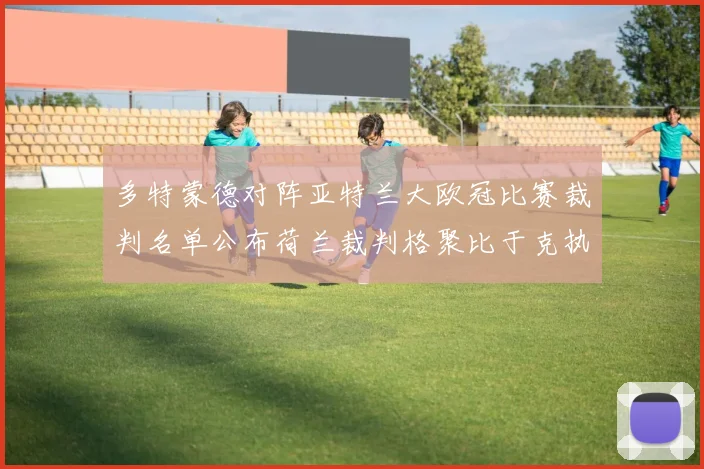 多特蒙德对阵亚特兰大欧冠比赛裁判名单公布荷兰裁判格聚比于克执法