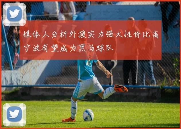 媒体人分析外援实力强大性价比高宁波有望成为黑马球队