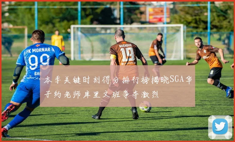 本季关键时刻得分排行榜揭晓SGA华子约老师库里文班争夺激烈