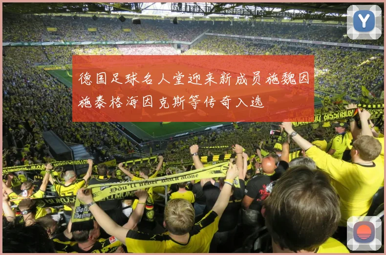 德国足球名人堂迎来新成员施魏因施泰格海因克斯等传奇入选