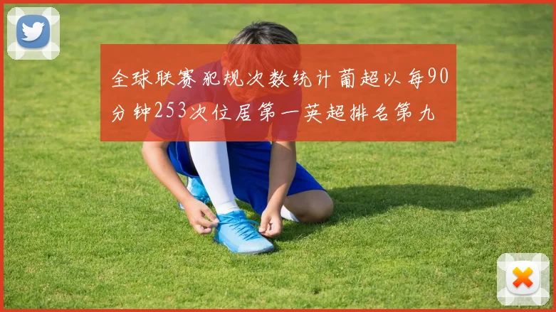 全球联赛犯规次数统计葡超以每90分钟253次位居第一英超排名第九