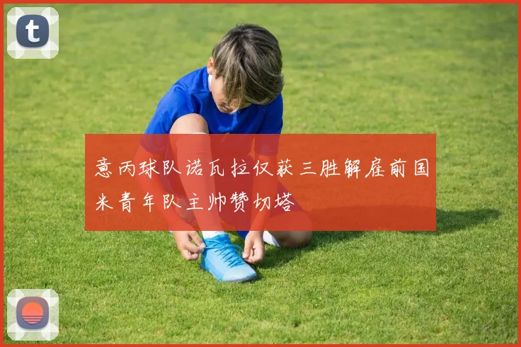 意丙球队诺瓦拉仅获三胜解雇前国米青年队主帅赞切塔