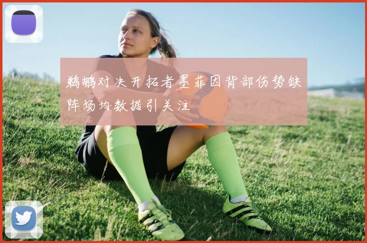 鹈鹕对决开拓者墨菲因背部伤势缺阵场均数据引关注