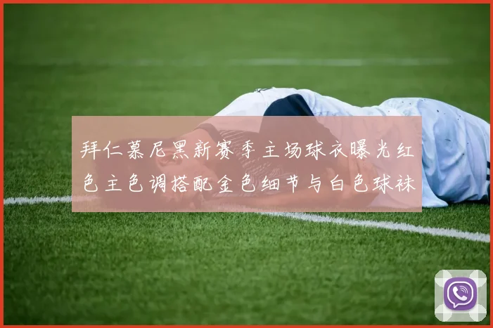 拜仁慕尼黑新赛季主场球衣曝光红色主色调搭配金色细节与白色球袜设计