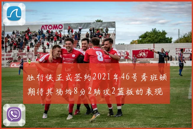 独行侠正式签约2021年46号秀班顿期待其场均8分2助攻2篮板的表现