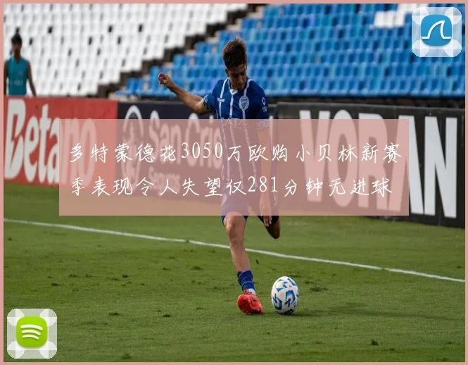 多特蒙德花3050万欧购小贝林新赛季表现令人失望仅281分钟无进球