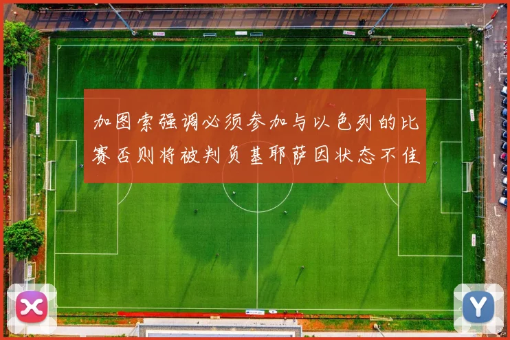 加图索强调必须参加与以色列的比赛否则将被判负基耶萨因状态不佳缺阵