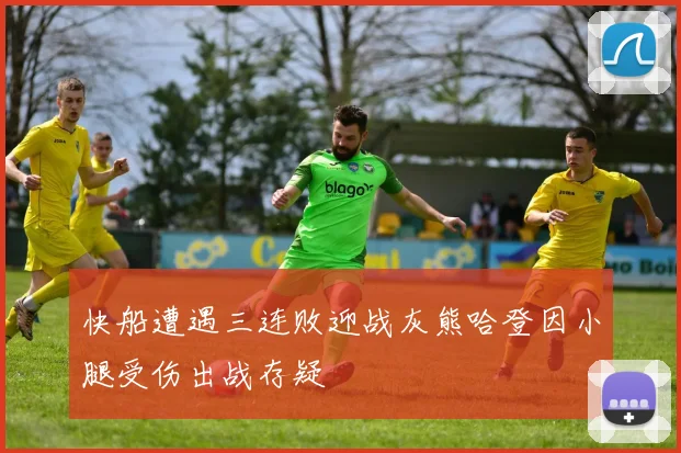 快船遭遇三连败迎战灰熊哈登因小腿受伤出战存疑