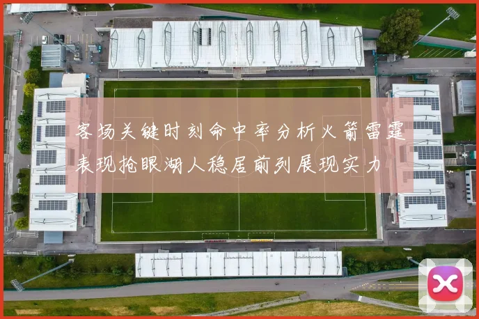 客场关键时刻命中率分析火箭雷霆表现抢眼湖人稳居前列展现实力