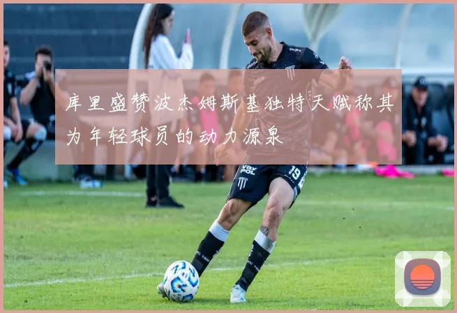 库里盛赞波杰姆斯基独特天赋称其为年轻球员的动力源泉