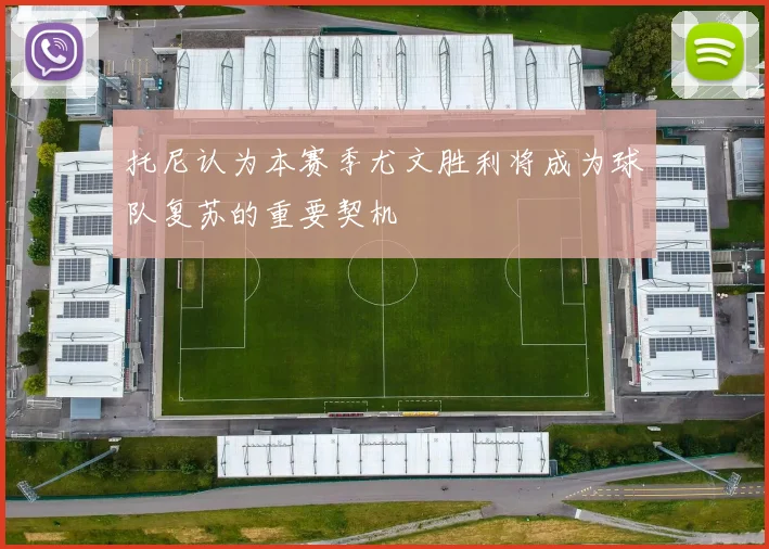 托尼认为本赛季尤文胜利将成为球队复苏的重要契机