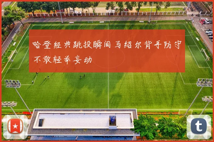 哈登经典跳投瞬间马绍尔背手防守不敢轻举妄动