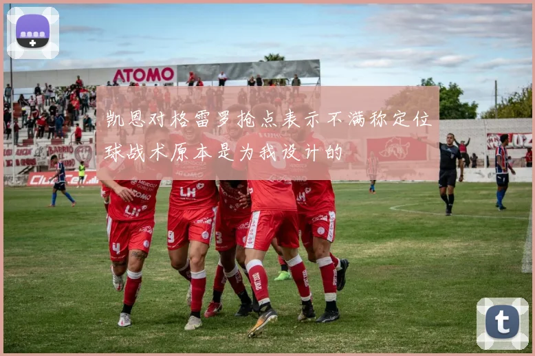 凯恩对格雷罗抢点表示不满称定位球战术原本是为我设计的