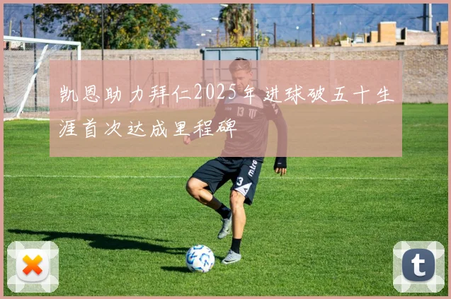 凯恩助力拜仁2025年进球破五十生涯首次达成里程碑