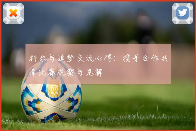 科尔与追梦交流心得：携手合作共享比赛观察与见解