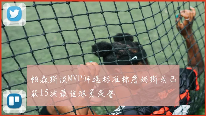 帕森斯谈MVP评选标准称詹姆斯或已获15次最佳球员荣誉