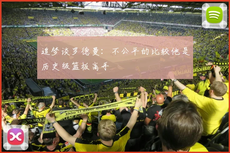 追梦谈罗德曼：不公平的比较他是历史级篮板高手