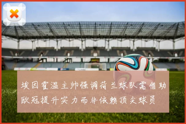 埃因霍温主帅强调荷兰球队需借助欧冠提升实力而非依赖顶尖球员